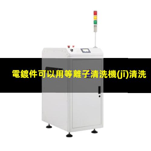 電鍍件可以用等離子清洗機(jī)清洗嗎？002